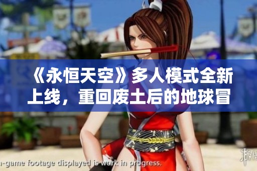 《永恒天空》多人模式全新上线，重回废土后的地球冒险！