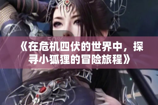《在危机四伏的世界中，探寻小狐狸的冒险旅程》