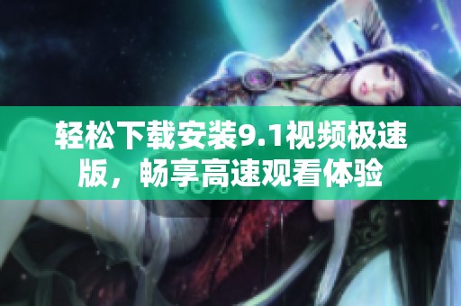 轻松下载安装9.1视频极速版，畅享高速观看体验