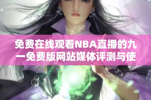 免费在线观看NBA直播的九一免费版网站媒体评测与使用指南