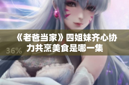 《老爸当家》四姐妹齐心协力共烹美食是哪一集