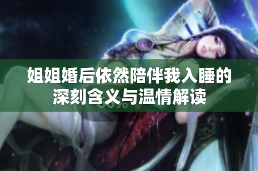 姐姐婚后依然陪伴我入睡的深刻含义与温情解读