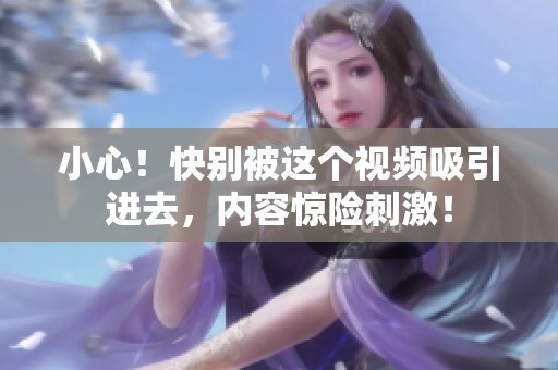 小心！快别被这个视频吸引进去，内容惊险刺激！