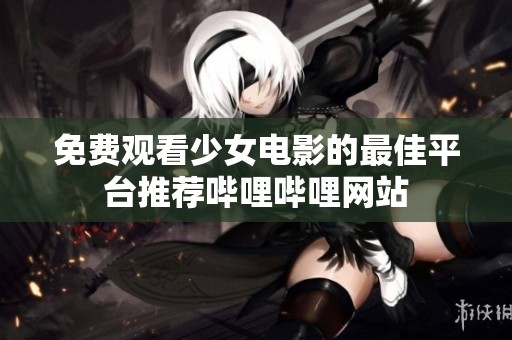 免费观看少女电影的最佳平台推荐哔哩哔哩网站
