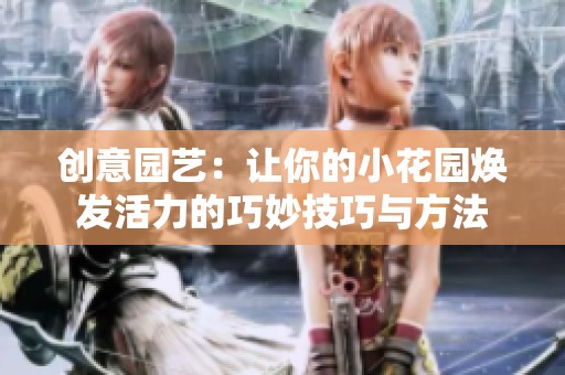 创意园艺：让你的小花园焕发活力的巧妙技巧与方法