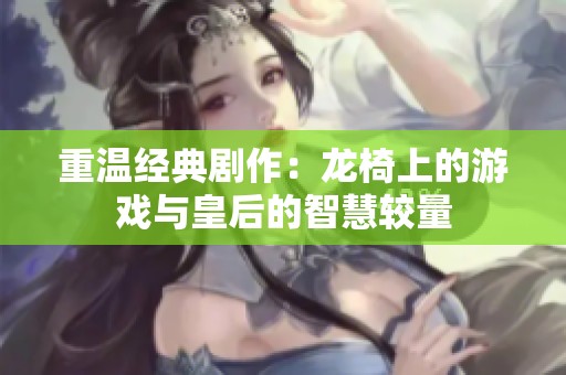 重温经典剧作：龙椅上的游戏与皇后的智慧较量