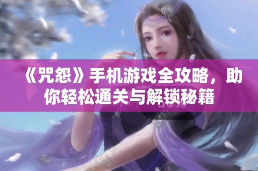 《咒怨》手机游戏全攻略，助你轻松通关与解锁秘籍