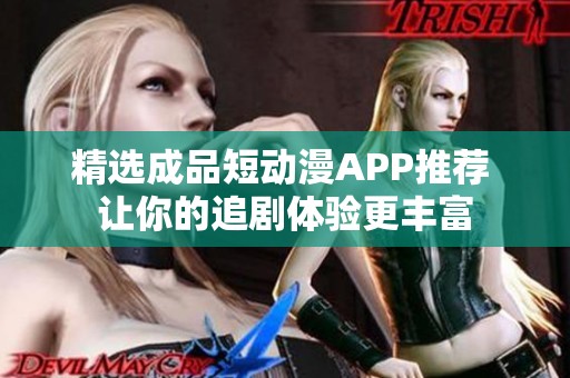 精选成品短动漫APP推荐 让你的追剧体验更丰富