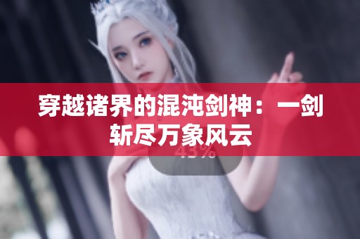 穿越诸界的混沌剑神：一剑斩尽万象风云