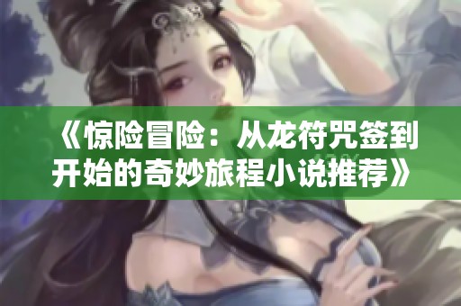 《惊险冒险：从龙符咒签到开始的奇妙旅程小说推荐》