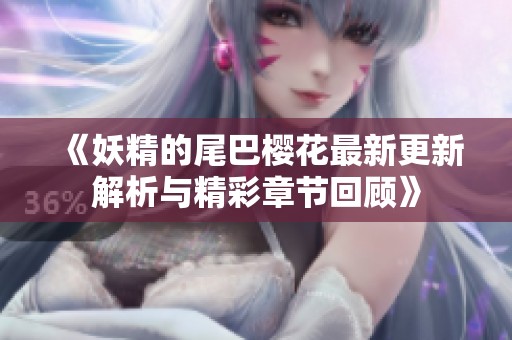 《妖精的尾巴樱花最新更新解析与精彩章节回顾》