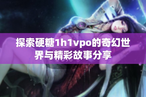 探索硬糖1h1vpo的奇幻世界与精彩故事分享