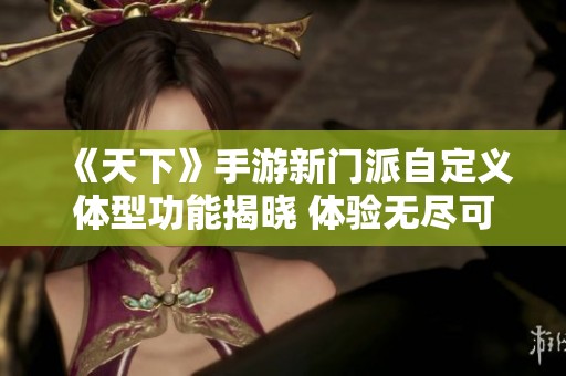 《天下》手游新门派自定义体型功能揭晓 体验无尽可能!