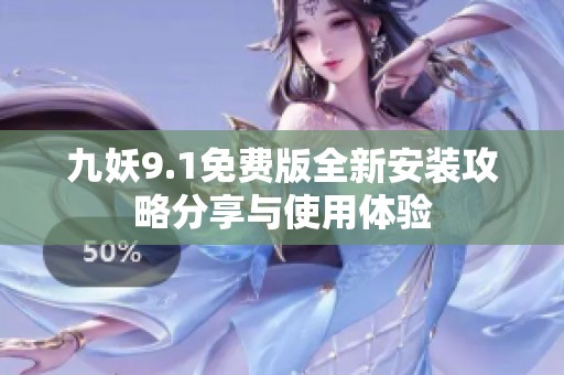 九妖9.1免费版全新安装攻略分享与使用体验