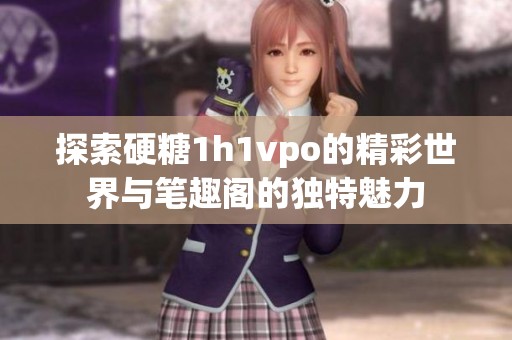 探索硬糖1h1vpo的精彩世界与笔趣阁的独特魅力