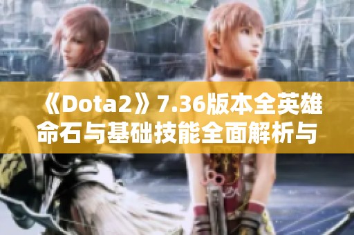 《Dota2》7.36版本全英雄命石与基础技能全面解析与介绍