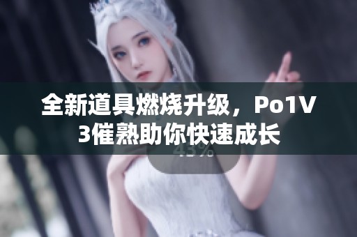 全新道具燃烧升级，Po1V3催熟助你快速成长