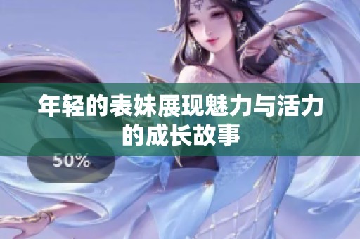 年轻的表妹展现魅力与活力的成长故事
