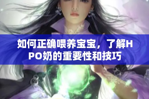 如何正确喂养宝宝，了解HPO奶的重要性和技巧