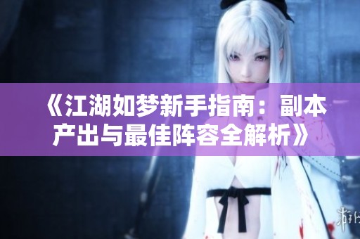 《江湖如梦新手指南：副本产出与最佳阵容全解析》