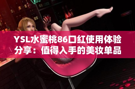 YSL水蜜桃86口红使用体验分享：值得入手的美妆单品吗？