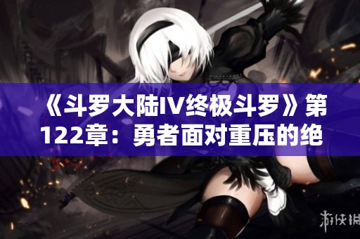 《斗罗大陆IV终极斗罗》第122章：勇者面对重压的绝地反击