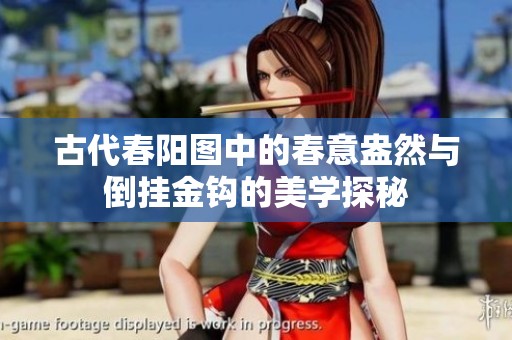 古代春阳图中的春意盎然与倒挂金钩的美学探秘