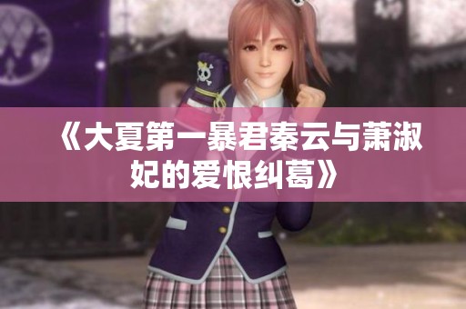 《大夏第一暴君秦云与萧淑妃的爱恨纠葛》