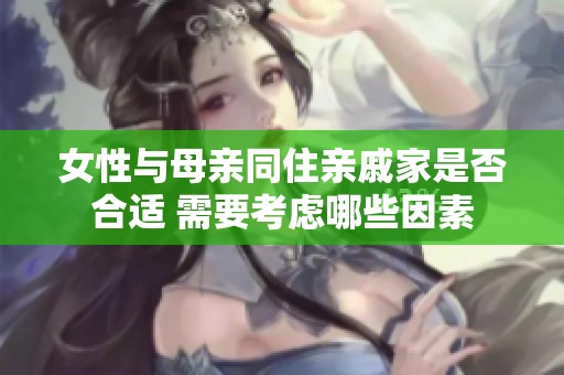 女性与母亲同住亲戚家是否合适 需要考虑哪些因素