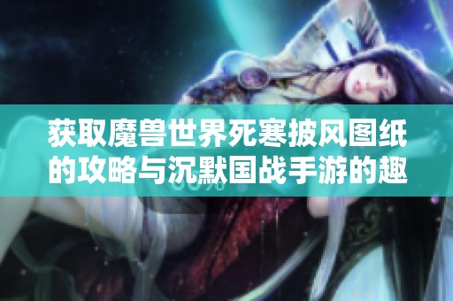 获取魔兽世界死寒披风图纸的攻略与沉默国战手游的趣味体验解析
