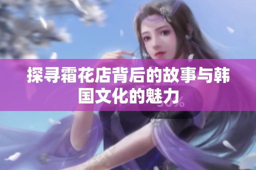 探寻霜花店背后的故事与韩国文化的魅力