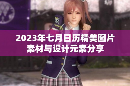 2023年七月日历精美图片素材与设计元素分享