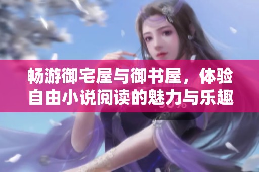 畅游御宅屋与御书屋，体验自由小说阅读的魅力与乐趣