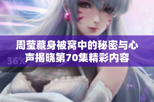 周莹藏身被窝中的秘密与心声揭晓第70集精彩内容