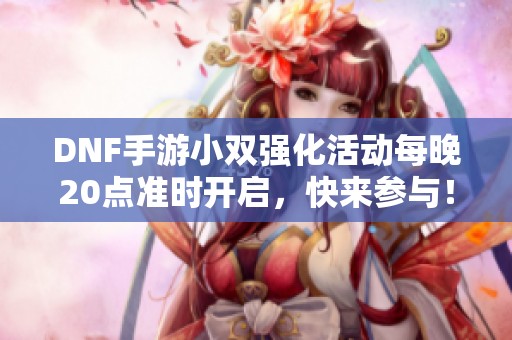 DNF手游小双强化活动每晚20点准时开启，快来参与！