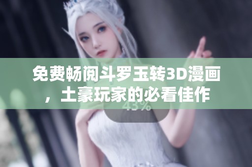 免费畅阅斗罗玉转3D漫画，土豪玩家的必看佳作