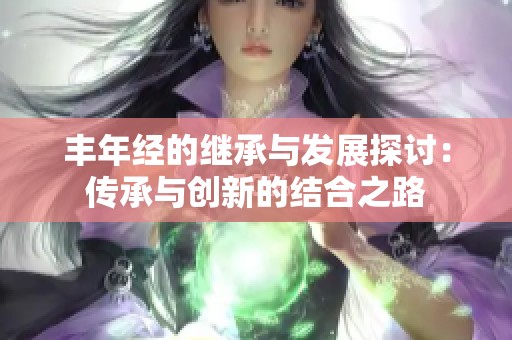 丰年经的继承与发展探讨：传承与创新的结合之路