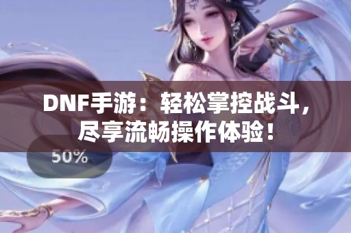 DNF手游：轻松掌控战斗，尽享流畅操作体验！