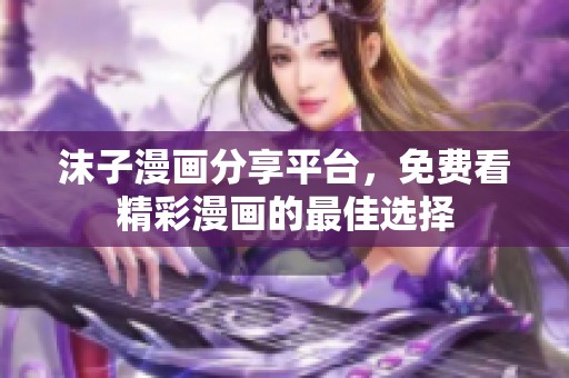 沫子漫画分享平台，免费看精彩漫画的最佳选择