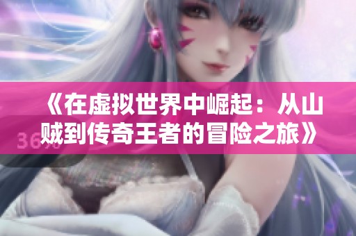 《在虚拟世界中崛起：从山贼到传奇王者的冒险之旅》
