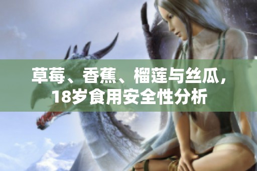 草莓、香蕉、榴莲与丝瓜，18岁食用安全性分析