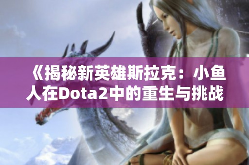 《揭秘新英雄斯拉克：小鱼人在Dota2中的重生与挑战》