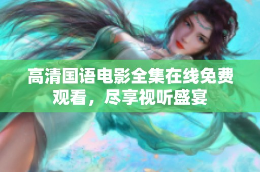 高清国语电影全集在线免费观看，尽享视听盛宴