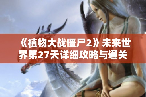 《植物大战僵尸2》未来世界第27天详细攻略与通关技巧解析