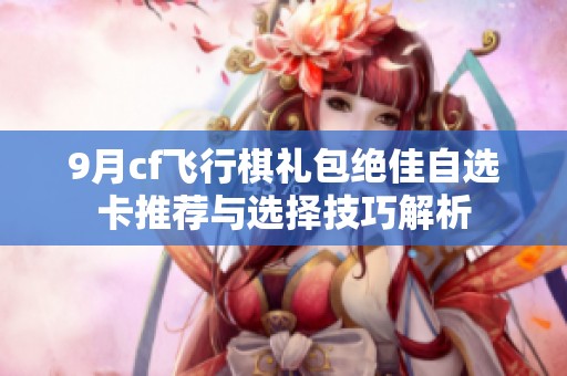 9月cf飞行棋礼包绝佳自选卡推荐与选择技巧解析