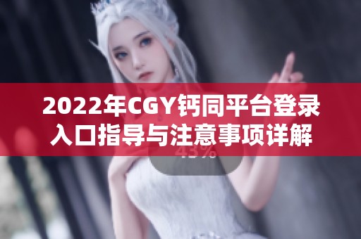 2022年CGY钙同平台登录入口指导与注意事项详解