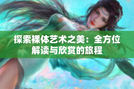 探索裸体艺术之美：全方位解读与欣赏的旅程