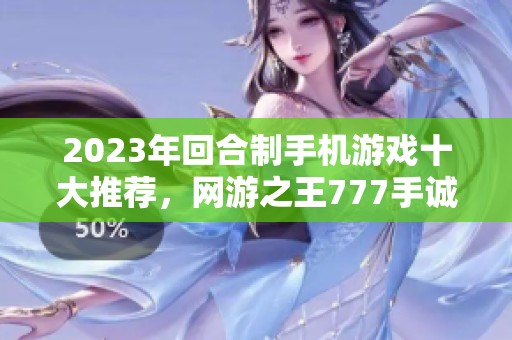 2023年回合制手机游戏十大推荐，网游之王777手诚意登榜
