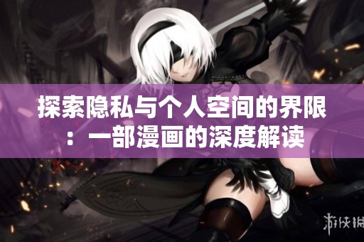 探索隐私与个人空间的界限：一部漫画的深度解读