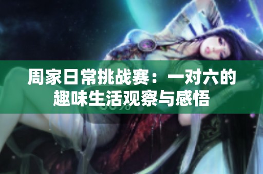 周家日常挑战赛：一对六的趣味生活观察与感悟